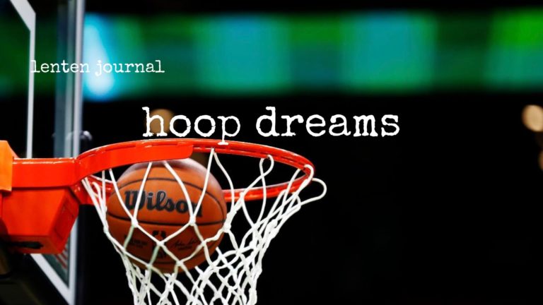 lenten journal: hoop dreams