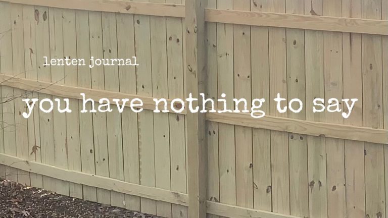 lenten journal: you have nothing to say