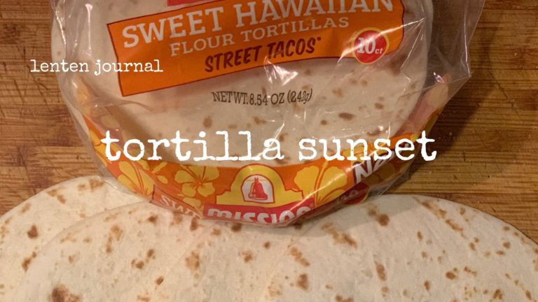 lenten journal: tortilla sunset