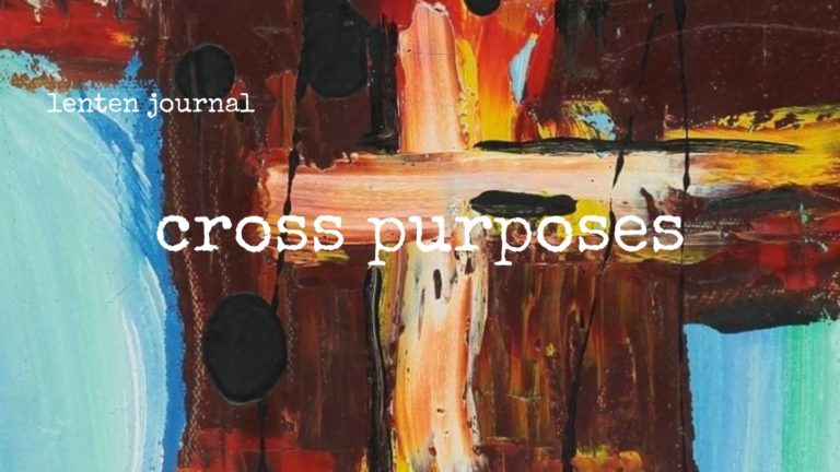 lenten journal: cross purposes