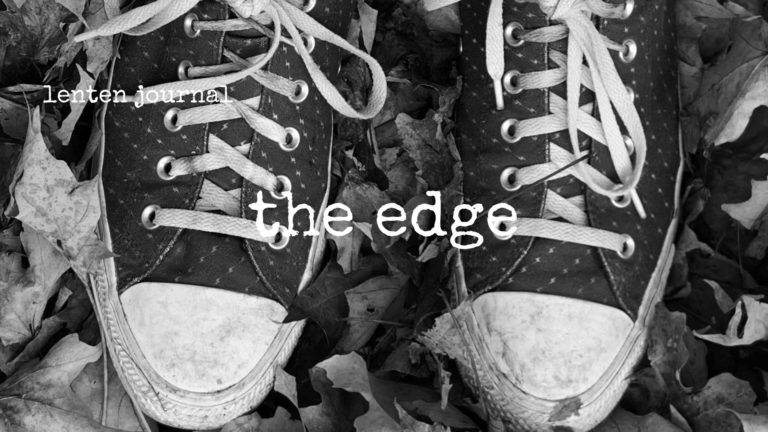 lenten journal: the edge