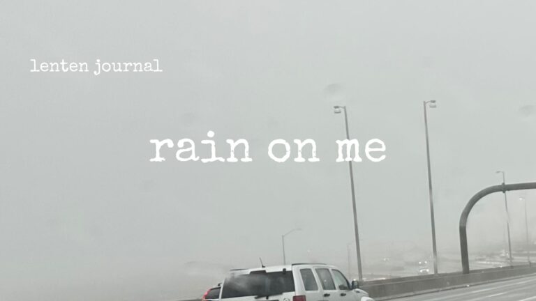 lenten journal: rain on me