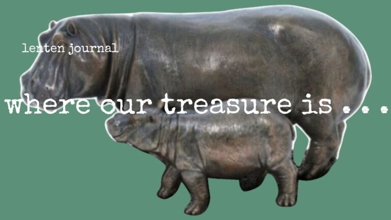 lenten journal: where our treasure is . . .